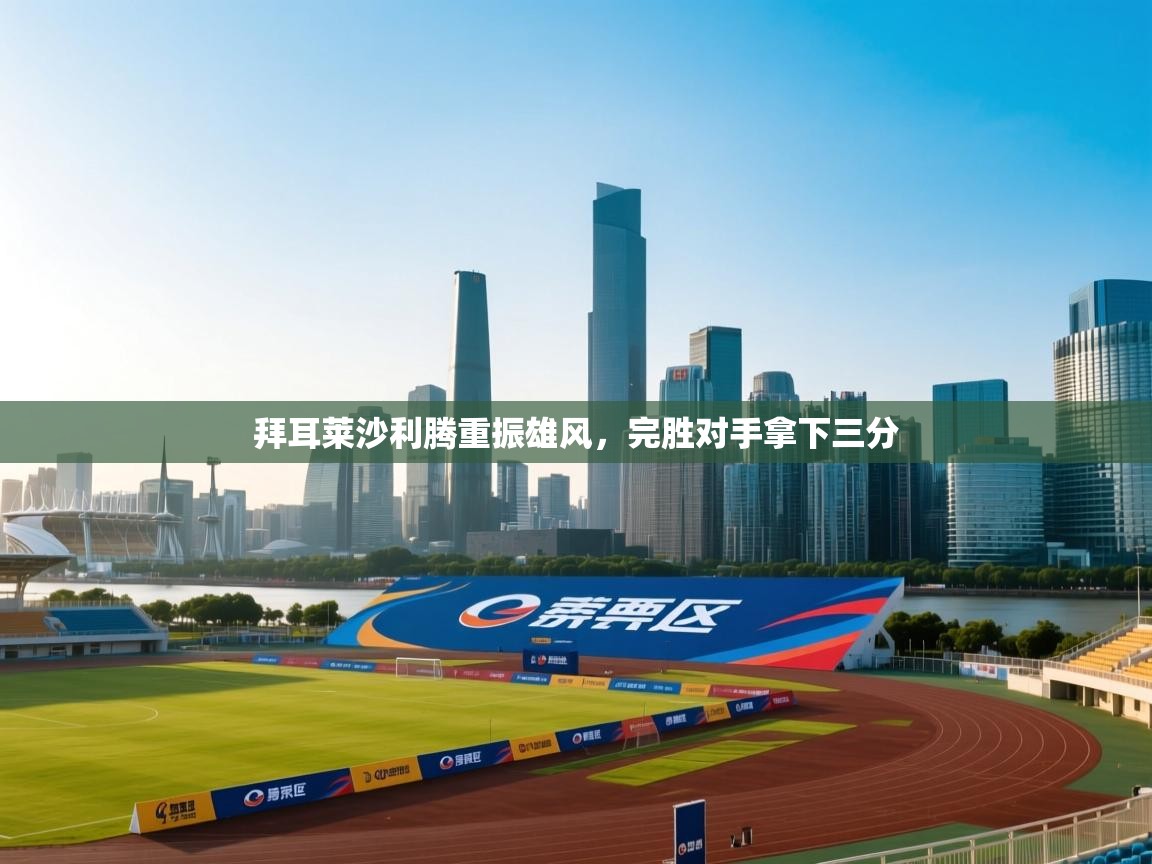 拜耳莱沙利腾重振雄风，完胜对手拿下三分